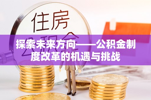 景县探索未来方向——公积金制度改革的机遇与挑战