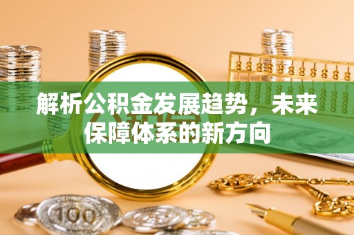景县解析公积金发展趋势，未来保障体系的新方向