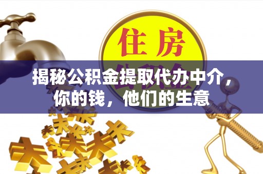 景县揭秘公积金提取代办中介，你的钱，他们的生意