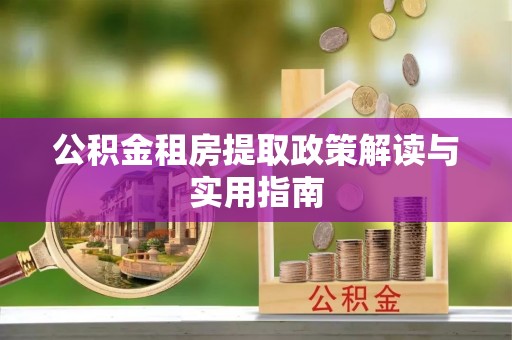 景县公积金租房提取政策解读与实用指南