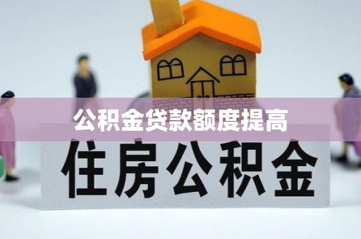 景县公积金贷款额度提高