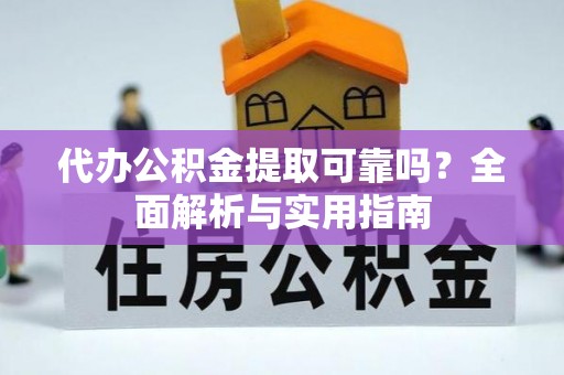 景县代办公积金提取可靠吗？全面解析与实用指南