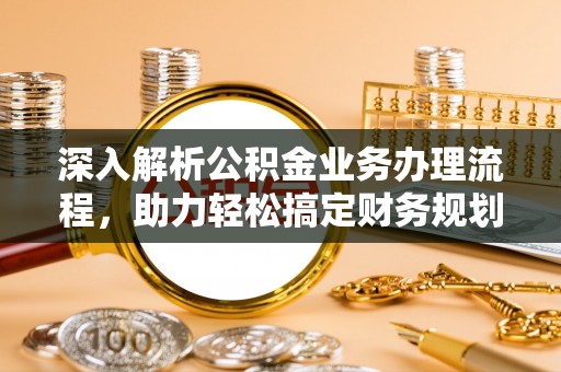景县深入解析公积金业务办理流程，助力轻松搞定财务规划