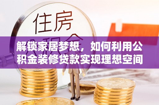 景县解锁家居梦想，如何利用公积金装修贷款实现理想空间