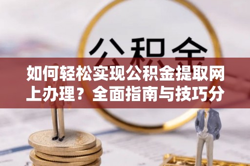 景县如何轻松实现公积金提取网上办理？全面指南与技巧分享