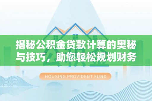 景县揭秘公积金贷款计算的奥秘与技巧，助您轻松规划财务未来