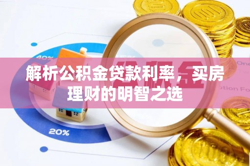 景县解析公积金贷款利率，买房理财的明智之选