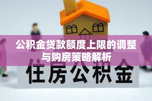 景县公积金贷款额度上限的调整与购房策略解析