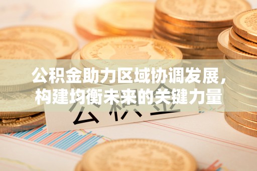 景县公积金助力区域协调发展，构建均衡未来的关键力量