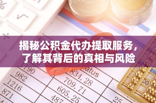 景县揭秘公积金代办提取服务，了解其背后的真相与风险