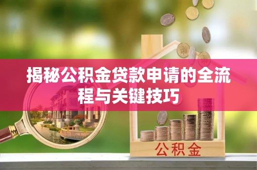 景县揭秘公积金贷款申请的全流程与关键技巧