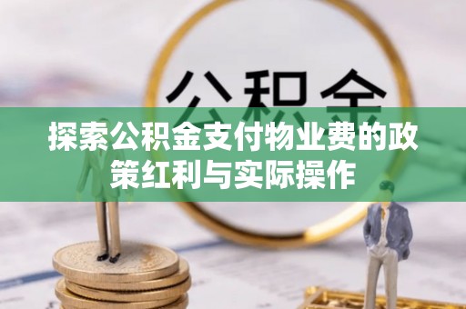 景县探索公积金支付物业费的政策红利与实际操作