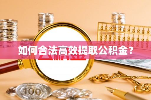景县如何合法高效提取公积金？