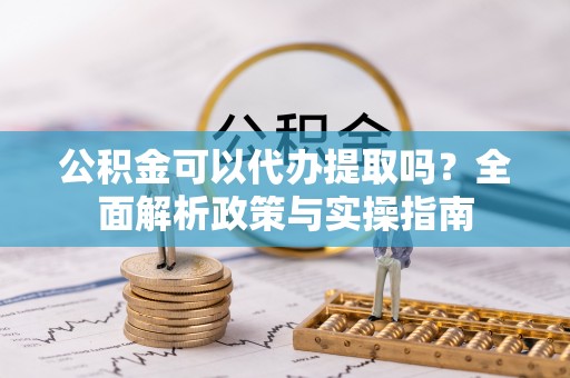 景县公积金可以代办提取吗？全面解析政策与实操指南