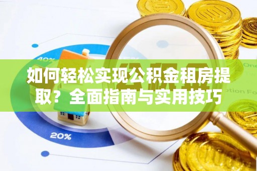 景县如何轻松实现公积金租房提取？全面指南与实用技巧
