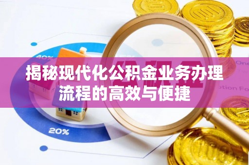 景县揭秘现代化公积金业务办理流程的高效与便捷
