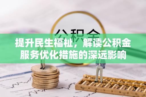 景县提升民生福祉，解读公积金服务优化措施的深远影响