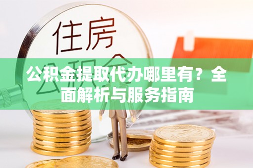 景县公积金提取代办哪里有？全面解析与服务指南