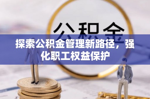 景县探索公积金管理新路径，强化职工权益保护
