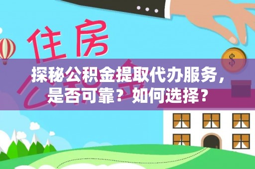 景县探秘公积金提取代办服务，是否可靠？如何选择？