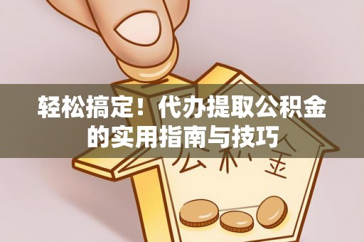 景县轻松搞定！代办提取公积金的实用指南与技巧
