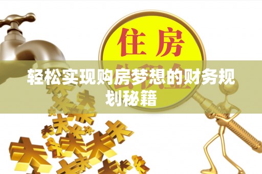 景县轻松实现购房梦想的财务规划秘籍