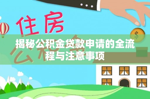 景县揭秘公积金贷款申请的全流程与注意事项