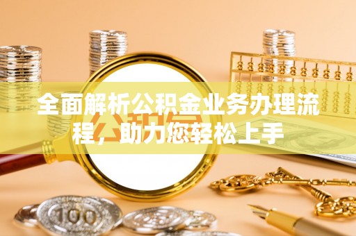 景县全面解析公积金业务办理流程，助力您轻松上手