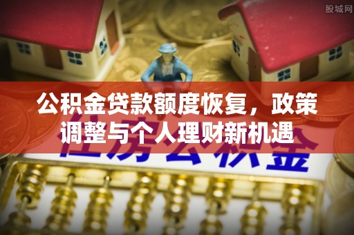 景县公积金贷款额度恢复，政策调整与个人理财新机遇