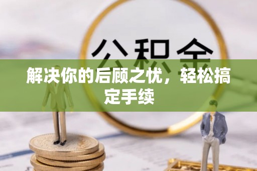 景县解决你的后顾之忧，轻松搞定手续