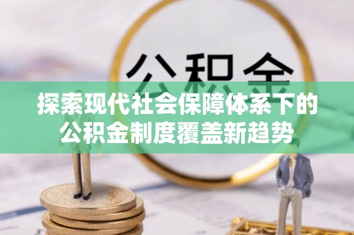 景县探索现代社会保障体系下的公积金制度覆盖新趋势