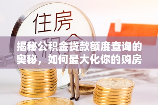 景县揭秘公积金贷款额度查询的奥秘，如何最大化你的购房资金