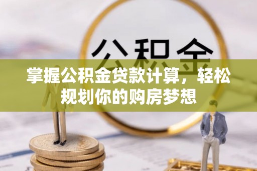 景县掌握公积金贷款计算，轻松规划你的购房梦想