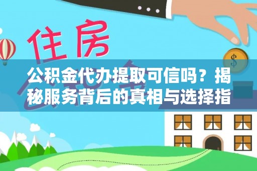 景县公积金代办提取可信吗？揭秘服务背后的真相与选择指南