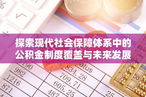 景县探索现代社会保障体系中的公积金制度覆盖与未来发展