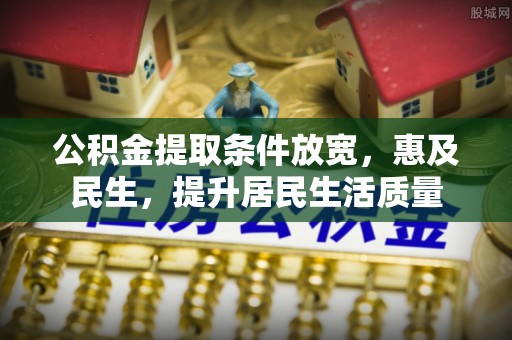 景县公积金提取条件放宽，惠及民生，提升居民生活质量
