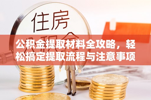景县公积金提取材料全攻略，轻松搞定提取流程与注意事项