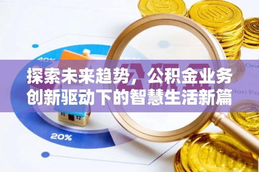 景县探索未来趋势，公积金业务创新驱动下的智慧生活新篇章
