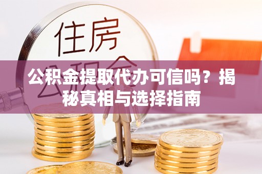 景县公积金提取代办可信吗？揭秘真相与选择指南