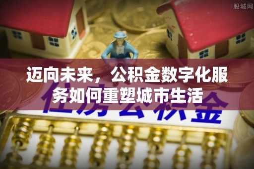 景县迈向未来，公积金数字化服务如何重塑城市生活