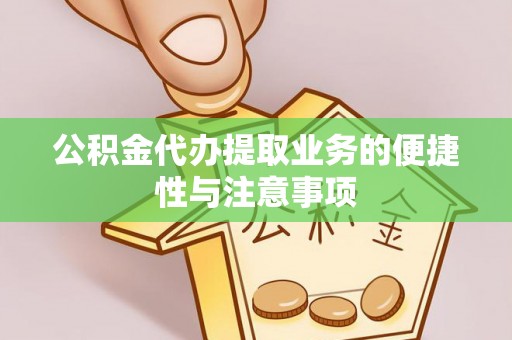 景县公积金代办提取业务的便捷性与注意事项