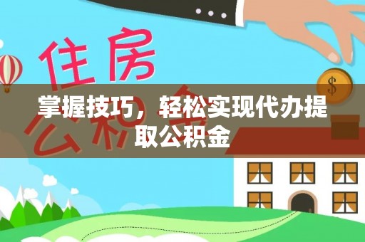 景县掌握技巧，轻松实现代办提取公积金