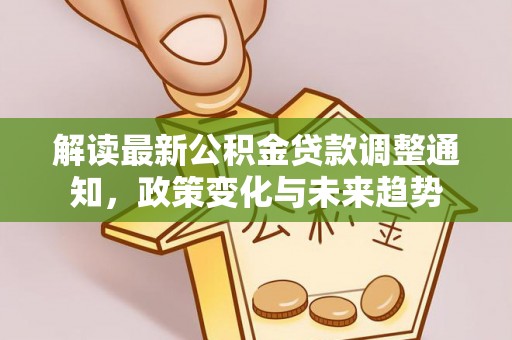 景县解读最新公积金贷款调整通知，政策变化与未来趋势