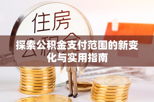 景县探索公积金支付范围的新变化与实用指南
