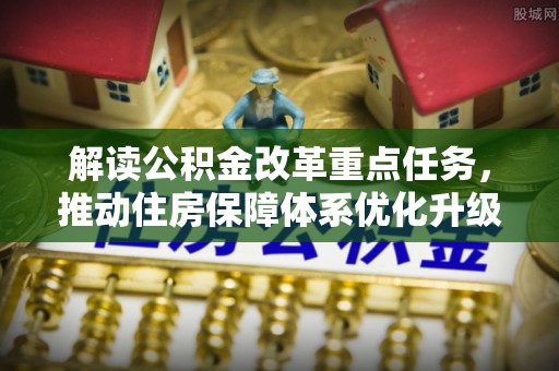 景县解读公积金改革重点任务，推动住房保障体系优化升级