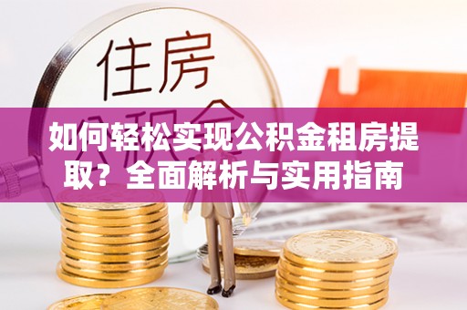 景县如何轻松实现公积金租房提取？全面解析与实用指南