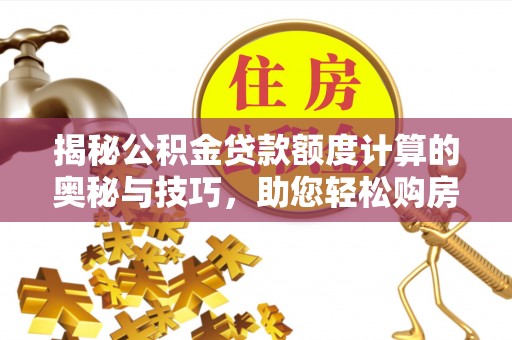 景县揭秘公积金贷款额度计算的奥秘与技巧，助您轻松购房