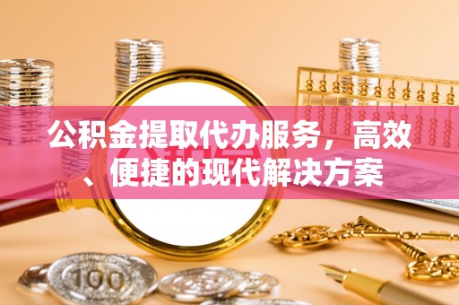 景县公积金提取代办服务，高效、便捷的现代解决方案