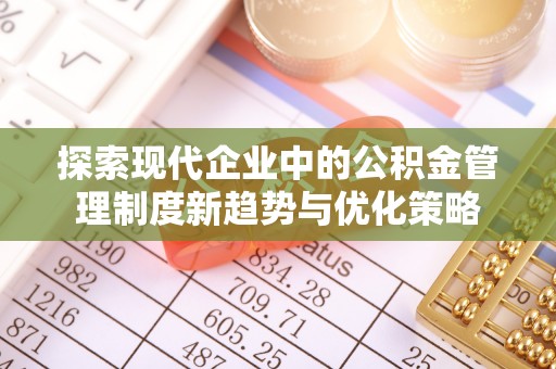 景县探索现代企业中的公积金管理制度新趋势与优化策略