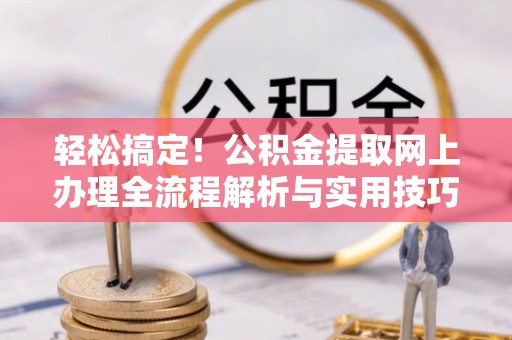 景县轻松搞定！公积金提取网上办理全流程解析与实用技巧